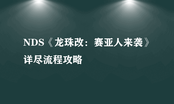 NDS《龙珠改：赛亚人来袭》详尽流程攻略