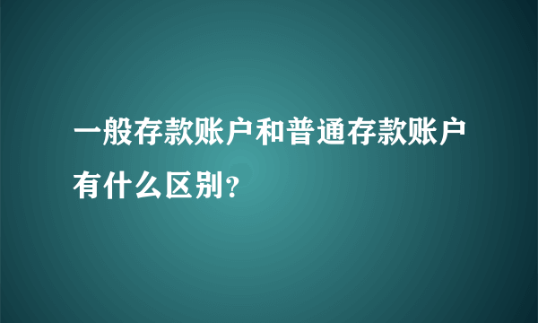 一般存款账户和普通存款账户有什么区别？