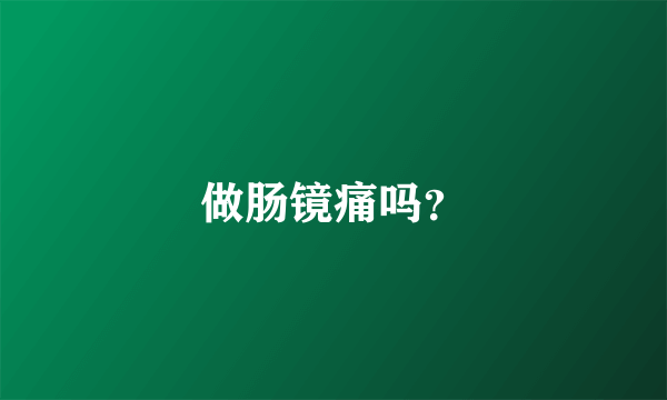 做肠镜痛吗？