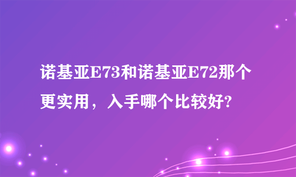 诺基亚E73和诺基亚E72那个更实用，入手哪个比较好?