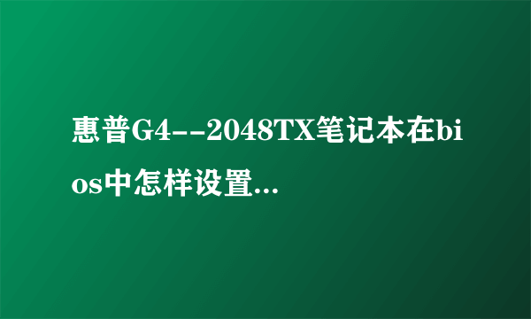 惠普G4--2048TX笔记本在bios中怎样设置成硬盘启动?