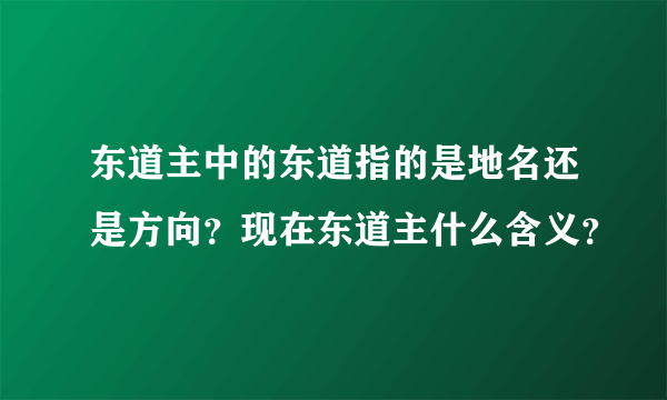 东道主中的东道指的是地名还是方向？现在东道主什么含义？