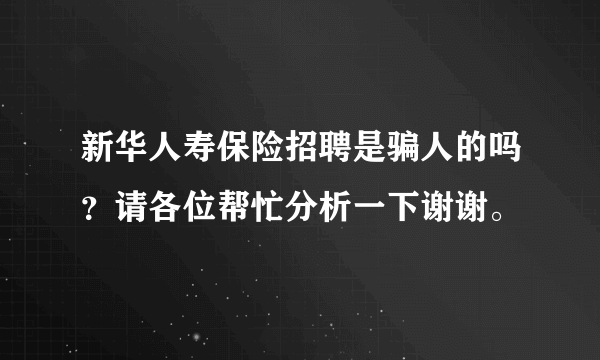 新华人寿保险招聘是骗人的吗？请各位帮忙分析一下谢谢。