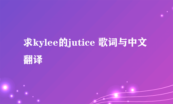 求kylee的jutice 歌词与中文翻译