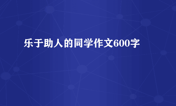 乐于助人的同学作文600字