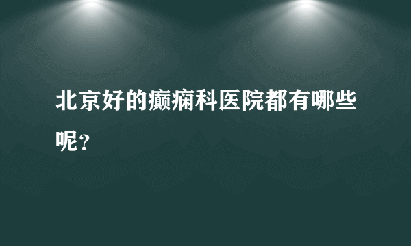 北京好的癫痫科医院都有哪些呢？