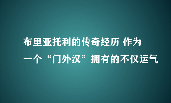 布里亚托利的传奇经历 作为一个“门外汉”拥有的不仅运气