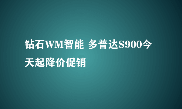 钻石WM智能 多普达S900今天起降价促销