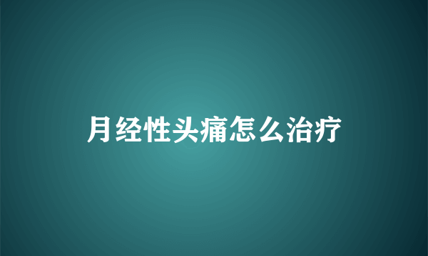 月经性头痛怎么治疗