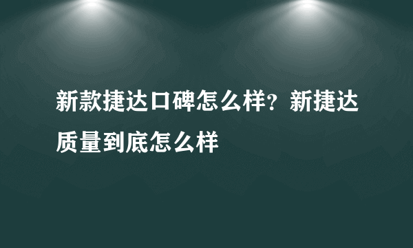 新款捷达口碑怎么样？新捷达质量到底怎么样