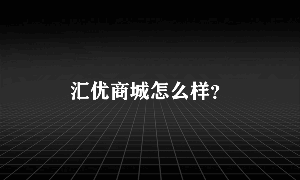 汇优商城怎么样？