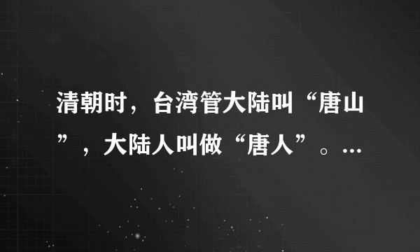 清朝时，台湾管大陆叫“唐山”，大陆人叫做“唐人”。这是什么原因呢？