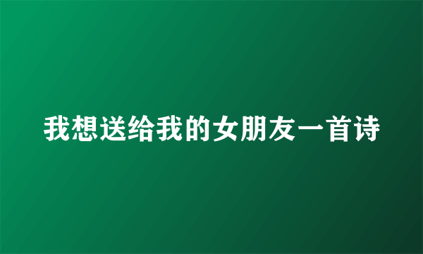 我想送给我的女朋友一首诗