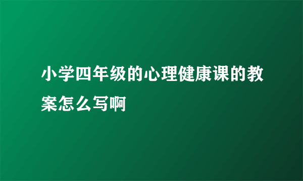 小学四年级的心理健康课的教案怎么写啊