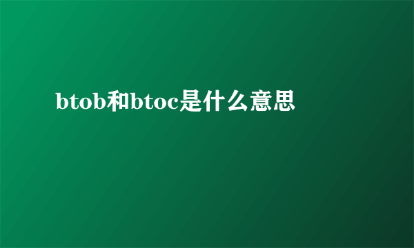 btob和btoc是什么意思