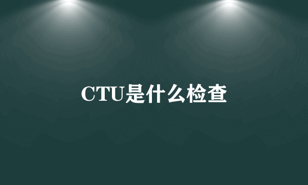 CTU是什么检查