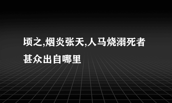 顷之,烟炎张天,人马烧溺死者甚众出自哪里