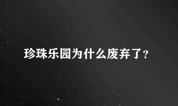 珍珠乐园为什么废弃了？