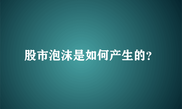 股市泡沫是如何产生的？