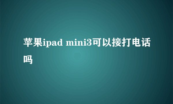 苹果ipad mini3可以接打电话吗