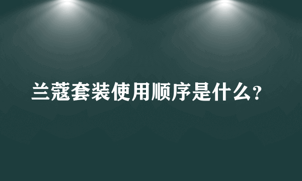 兰蔻套装使用顺序是什么？