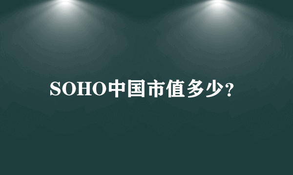 SOHO中国市值多少？