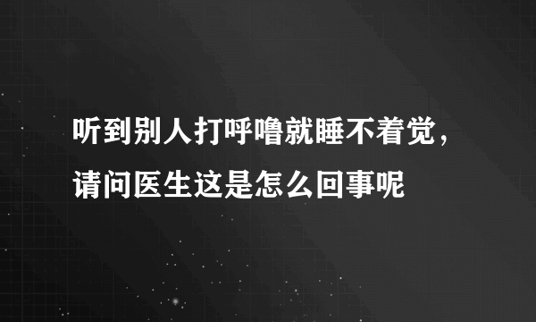 听到别人打呼噜就睡不着觉，请问医生这是怎么回事呢