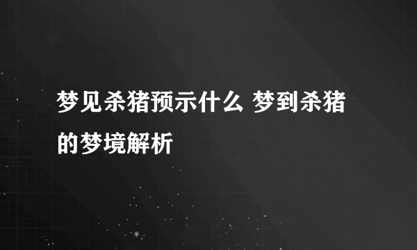 梦见杀猪预示什么 梦到杀猪的梦境解析