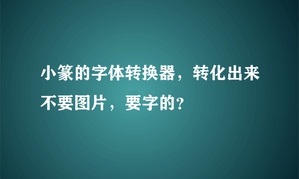 小篆的字体转换器，转化出来不要图片，要字的？