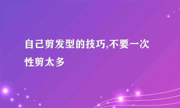 自己剪发型的技巧,不要一次性剪太多