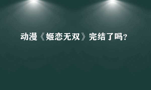 动漫《姬恋无双》完结了吗？