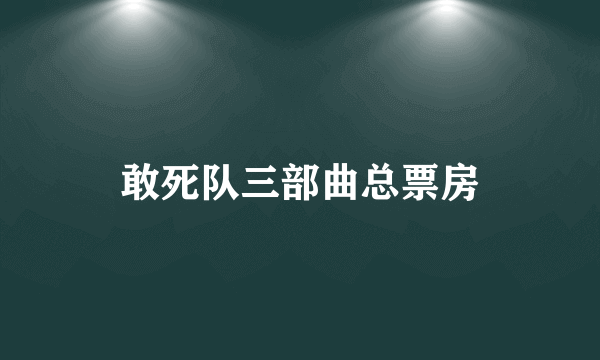 敢死队三部曲总票房