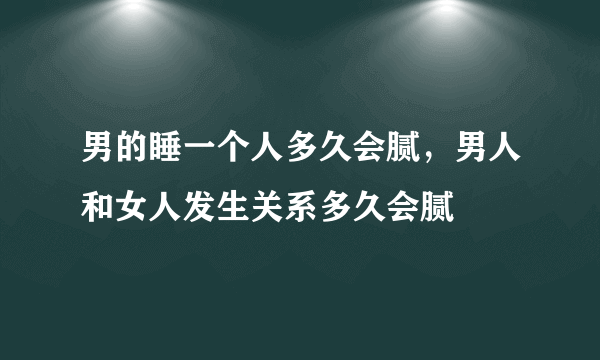 男的睡一个人多久会腻，男人和女人发生关系多久会腻