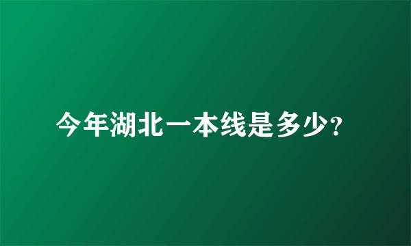 今年湖北一本线是多少？