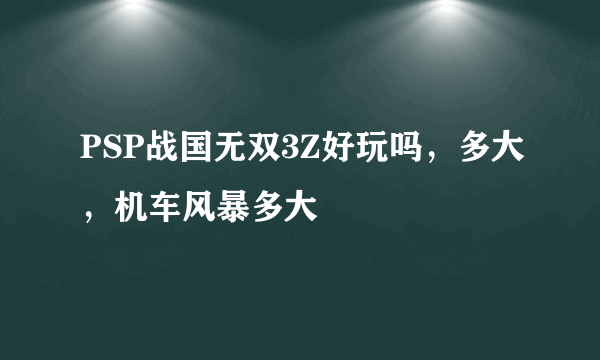 PSP战国无双3Z好玩吗，多大，机车风暴多大