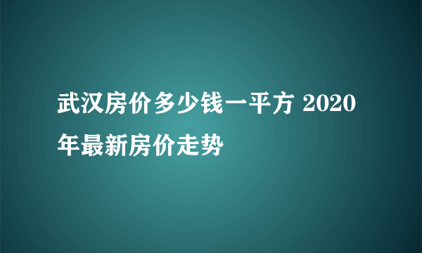 武汉房价多少钱一平方 2020年最新房价走势