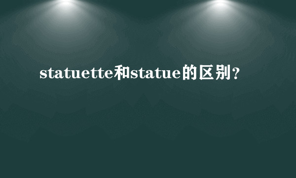 statuette和statue的区别？