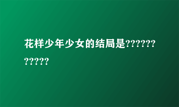 花样少年少女的结局是???????????