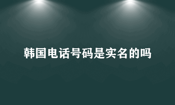 韩国电话号码是实名的吗