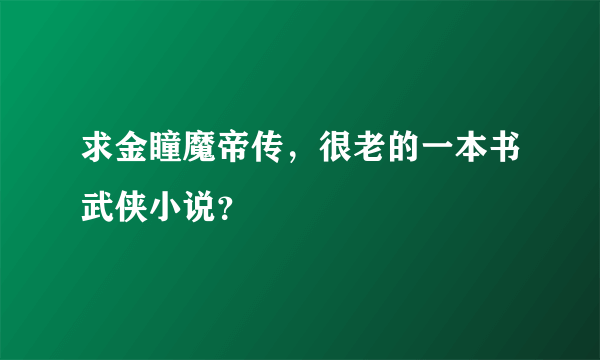 求金瞳魔帝传，很老的一本书武侠小说？