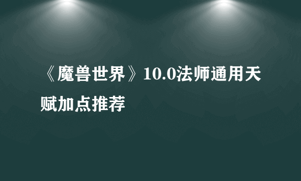 《魔兽世界》10.0法师通用天赋加点推荐