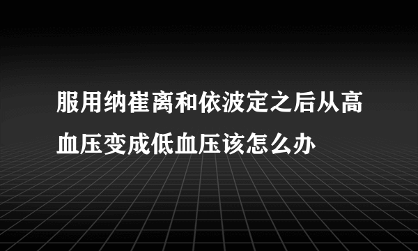 服用纳崔离和依波定之后从高血压变成低血压该怎么办