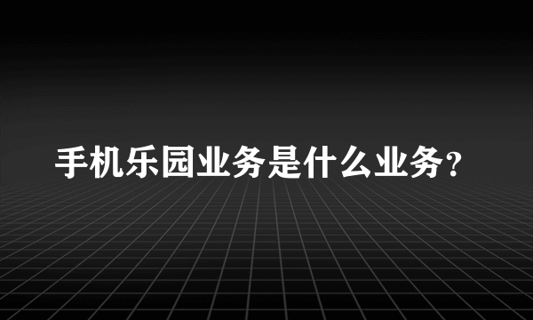 手机乐园业务是什么业务？