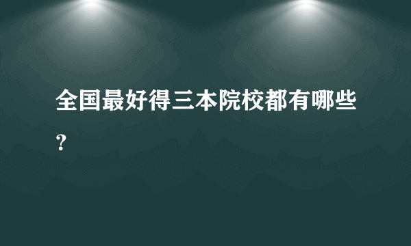 全国最好得三本院校都有哪些？