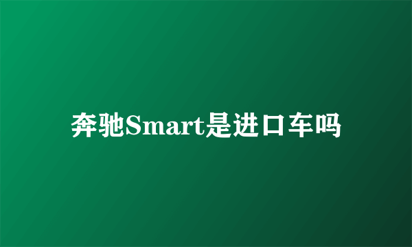 奔驰Smart是进口车吗