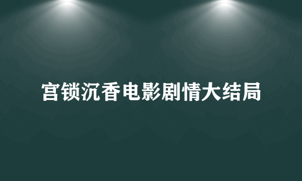 宫锁沉香电影剧情大结局