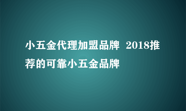 小五金代理加盟品牌  2018推荐的可靠小五金品牌