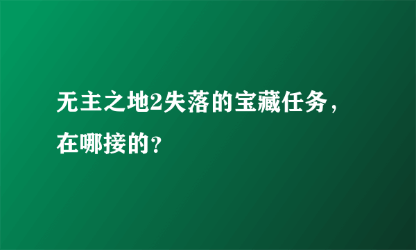 无主之地2失落的宝藏任务，在哪接的？