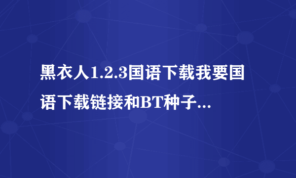 黑衣人1.2.3国语下载我要国语下载链接和BT种子都可以要国语国语国语啊