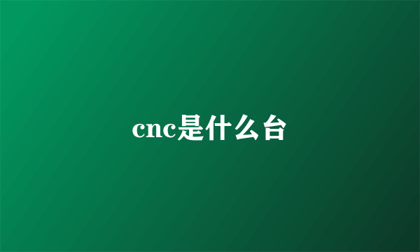 cnc是什么台